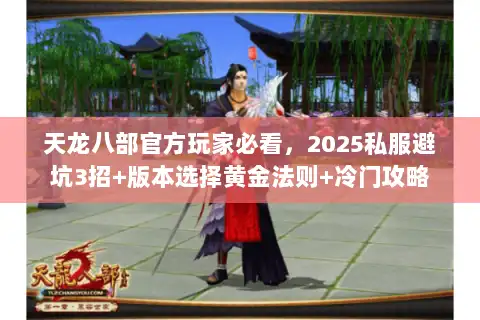 天龙八部官方玩家必看，2025私服避坑3招+版本选择黄金法则+冷门攻略