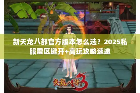 新天龙八部官方版本怎么选?2025私服雷区避开+高玩攻略速递 新天龙八部官方版本怎么选?2025私服雷区避开+高玩攻略速递