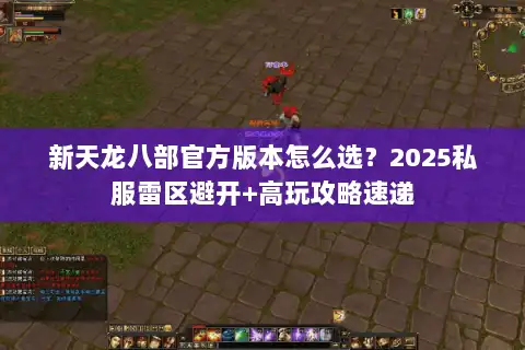 新天龙八部官方版本怎么选?2025私服雷区避开+高玩攻略速递 新天龙八部官方版本怎么选?2025私服雷区避开+高玩攻略速递