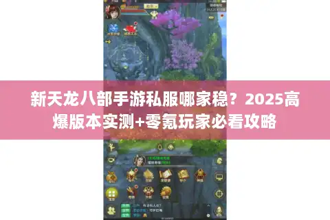新天龙八部手游私服哪家稳?2025高爆版本实测+零氪玩家必看攻略 新天龙八部手游私服哪家稳?2025高爆版本实测+零氪玩家必看攻略