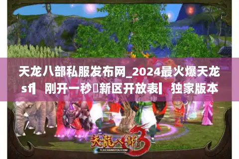 天龙八部私服发布网_2024最火爆天龙sf▎刚开一秒◁新区开放表▎独家版本推荐 天龙八部私服发布网_2024最火爆天龙sf▎刚开一秒◁新区开放表▎独家版本推荐