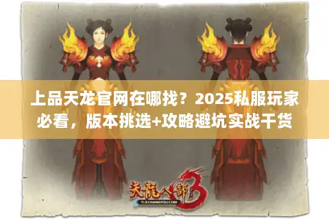 上品天龙官网在哪找？2025私服玩家必看，版本挑选+攻略避坑实战干货