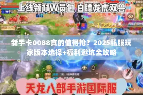 新手卡0088真的值得抢？2025私服玩家版本选择+福利避坑全攻略