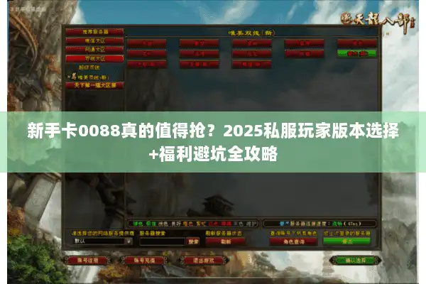 新手卡0088真的值得抢？2025私服玩家版本选择+福利避坑全攻略