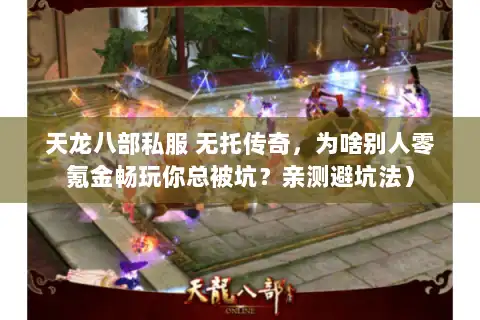 天龙八部私服 无托传奇，为啥别人零氪金畅玩你总被坑？亲测避坑法）