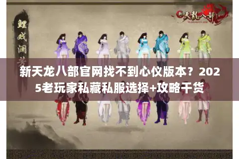 新天龙八部官网找不到心仪版本?2025老玩家私藏私服选择+攻略干货 新天龙八部官网找不到心仪版本?2025老玩家私藏私服选择+攻略干货