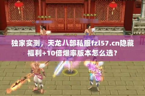 独家实测，天龙八部私服fzl57.cn隐藏福利+10倍爆率版本怎么选？