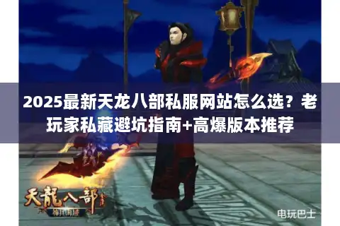 2025最新天龙八部私服网站怎么选?老玩家私藏避坑指南+高爆版本推荐 2025最新天龙八部私服网站怎么选?老玩家私藏避坑指南+高爆版本推荐