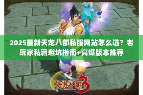 2025最新天龙八部私服网站怎么选?老玩家私藏避坑指南+高爆版本推荐 2025最新天龙八部私服网站怎么选?老玩家私藏避坑指南+高爆版本推荐