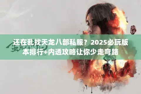 还在乱找天龙八部私服？2025必玩版本排行+内透攻略让你少走弯路