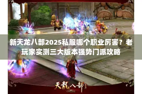 新天龙八部2025私服哪个职业厉害？老玩家实测三大版本强势门派攻略