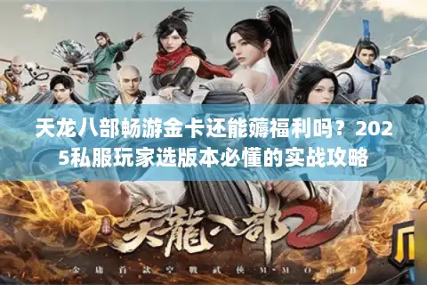 天龙八部畅游金卡还能薅福利吗?2025私服玩家选版本必懂的实战攻略 天龙八部畅游金卡还能薅福利吗?2025私服玩家选版本必懂的实战攻略