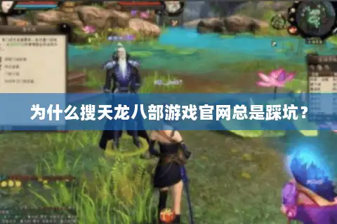 为什么搜天龙八部游戏官网总是踩坑? 为什么搜天龙八部游戏官网总是踩坑?