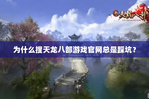 为什么搜天龙八部游戏官网总是踩坑? 为什么搜天龙八部游戏官网总是踩坑?