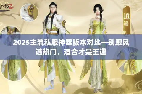 2025主流私服神器版本对比—别跟风选热门，适合才是王道