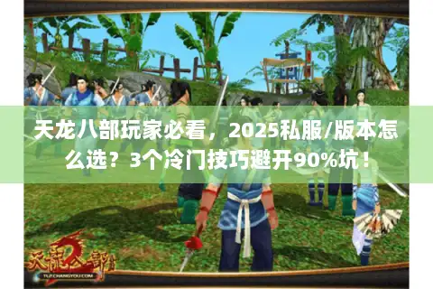 天龙八部玩家必看，2025私服/版本怎么选？3个冷门技巧避开90%坑！