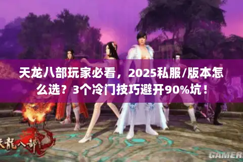 天龙八部玩家必看，2025私服/版本怎么选？3个冷门技巧避开90%坑！