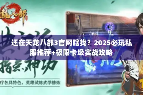 还在天龙八部3官网瞎找？2025必玩私服推荐+极限卡级实战攻略