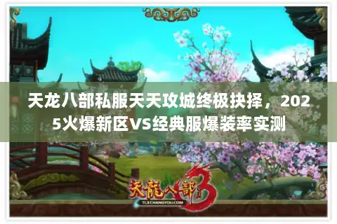 天龙八部私服天天攻城终极抉择,2025火爆新区VS经典服爆装率实测 天龙八部私服天天攻城终极抉择,2025火爆新区VS经典服爆装率实测