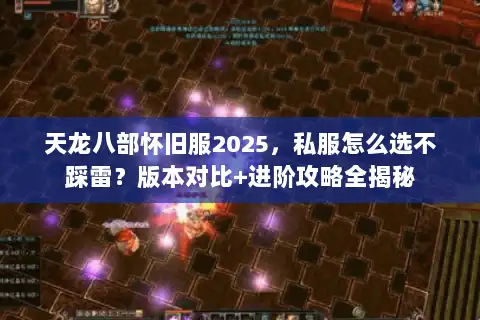 天龙八部怀旧服2025,私服怎么选不踩雷?版本对比+进阶攻略全揭秘 天龙八部怀旧服2025,私服怎么选不踩雷?版本对比+进阶攻略全揭秘