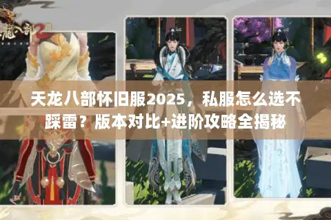 天龙八部怀旧服2025,私服怎么选不踩雷?版本对比+进阶攻略全揭秘 天龙八部怀旧服2025,私服怎么选不踩雷?版本对比+进阶攻略全揭秘