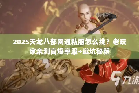 2025天龙八部网通私服怎么挑？老玩家亲测高爆率服+避坑秘籍