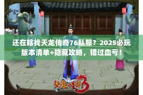 还在瞎找天龙传奇76私服?2025必玩版本清单+隐藏攻略,错过血亏! 还在瞎找天龙传奇76私服?2025必玩版本清单+隐藏攻略,错过血亏!