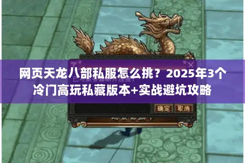 网页天龙八部私服怎么挑?2025年3个冷门高玩私藏版本+实战避坑攻略 网页天龙八部私服怎么挑?2025年3个冷门高玩私藏版本+实战避坑攻略