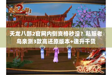 天龙八部2官网内侧资格秒没？私服老鸟亲测3款高还原版本+速升干货