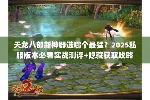 天龙八部新神器选哪个最猛？2025私服版本必看实战测评+隐藏获取攻略
