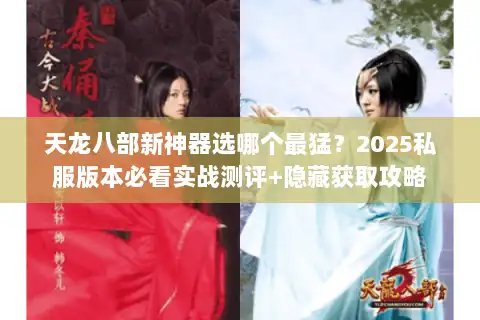 天龙八部新神器选哪个最猛？2025私服版本必看实战测评+隐藏获取攻略