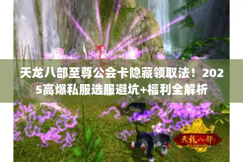 天龙八部至尊公会卡隐藏领取法!2025高爆私服选服避坑+福利全解析 天龙八部至尊公会卡隐藏领取法!2025高爆私服选服避坑+福利全解析