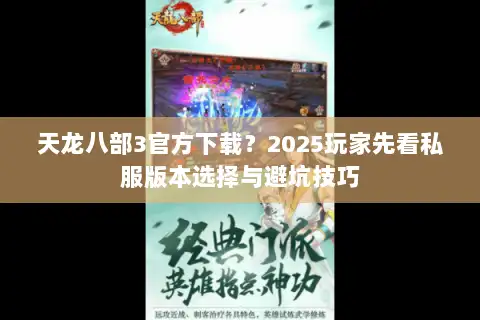 天龙八部3官方下载？2025玩家先看私服版本选择与避坑技巧