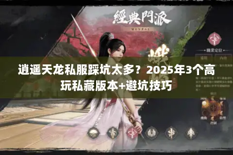 逍遥天龙私服踩坑太多?2025年3个高玩私藏版本+避坑技巧 逍遥天龙私服踩坑太多?2025年3个高玩私藏版本+避坑技巧