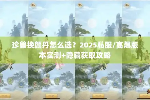 珍兽换颜丹怎么选?2025私服/高爆版本实测+隐藏获取攻略 珍兽换颜丹怎么选?2025私服/高爆版本实测+隐藏获取攻略