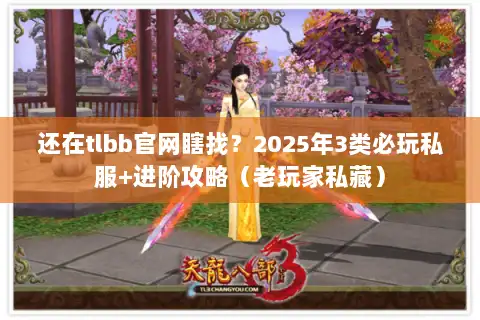 还在tlbb官网瞎找？2025年3类必玩私服+进阶攻略（老玩家私藏）