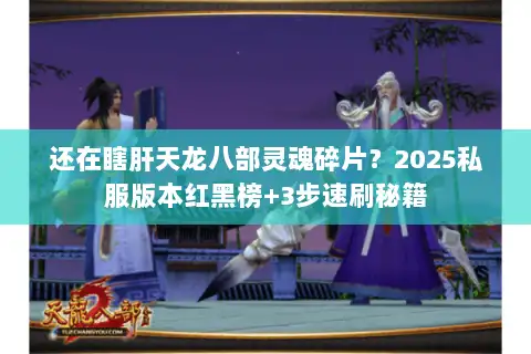 还在瞎肝天龙八部灵魂碎片？2025私服版本红黑榜+3步速刷秘籍
