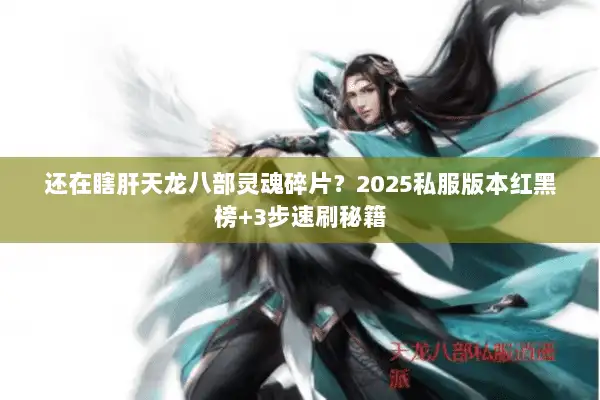 还在瞎肝天龙八部灵魂碎片?2025私服版本红黑榜+3步速刷秘籍 还在瞎肝天龙八部灵魂碎片?2025私服版本红黑榜+3步速刷秘籍