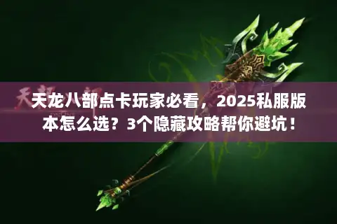 天龙八部点卡玩家必看，2025私服版本怎么选？3个隐藏攻略帮你避坑！