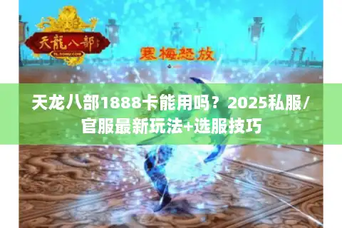 天龙八部1888卡能用吗？2025私服/官服最新玩法+选服技巧