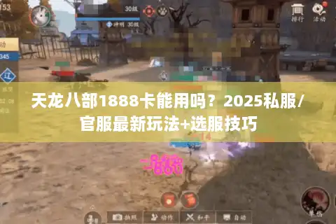 天龙八部1888卡能用吗？2025私服/官服最新玩法+选服技巧