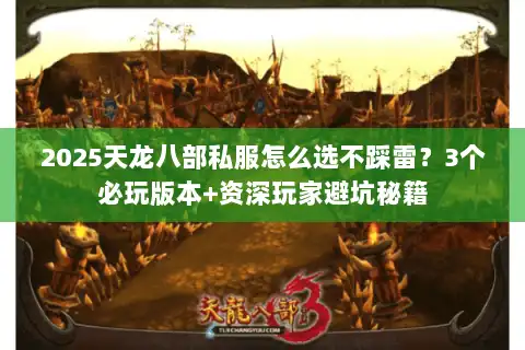 2025天龙八部私服怎么选不踩雷?3个必玩版本+资深玩家避坑秘籍 2025天龙八部私服怎么选不踩雷?3个必玩版本+资深玩家避坑秘籍
