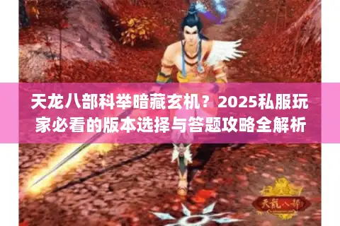 天龙八部科举暗藏玄机？2025私服玩家必看的版本选择与答题攻略全解析