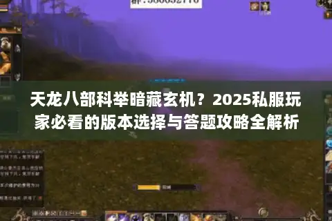 天龙八部科举暗藏玄机？2025私服玩家必看的版本选择与答题攻略全解析