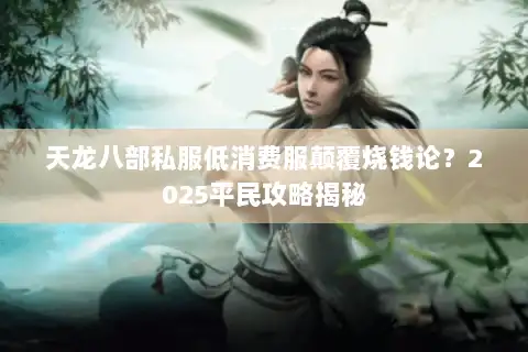 天龙八部私服低消费服颠覆烧钱论?2025平民攻略揭秘 天龙八部私服低消费服颠覆烧钱论?2025平民攻略揭秘