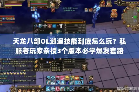 天龙八部OL逍遥技能到底怎么玩？私服老玩家亲授3个版本必学爆发套路