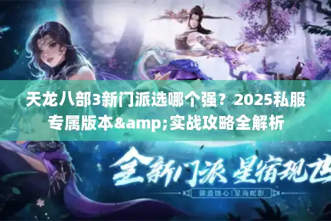 天龙八部3新门派选哪个强？2025私服专属版本&实战攻略全解析