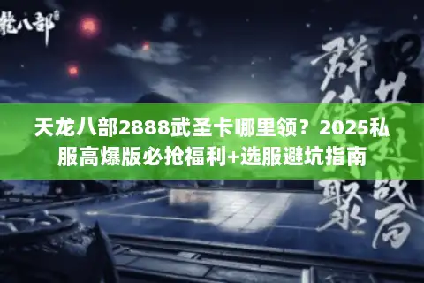 天龙八部2888武圣卡哪里领？2025私服高爆版必抢福利+选服避坑指南