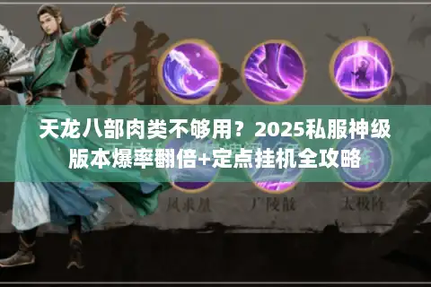 天龙八部肉类不够用?2025私服神级版本爆率翻倍+定点挂机全攻略 天龙八部肉类不够用?2025私服神级版本爆率翻倍+定点挂机全攻略