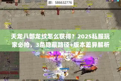 天龙八部龙纹怎么获得？2025私服玩家必抢，3条隐藏路径+版本差异解析